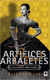 Carriger, Gail. Le Pensionnat de Mademoiselle Géraldine, tome 4. Artifices et Arbalètes